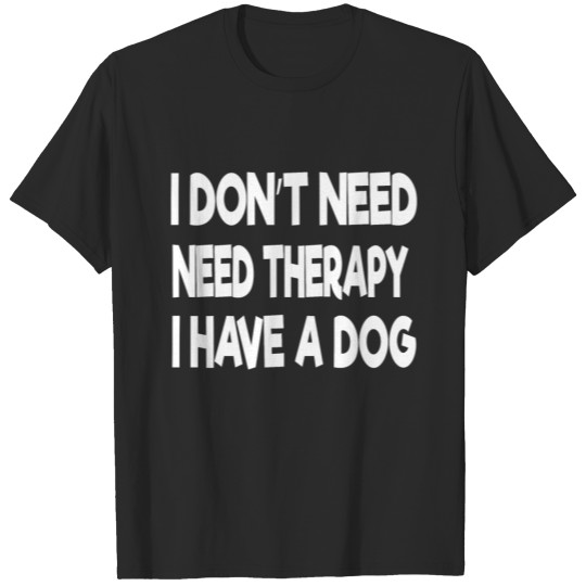 Discover i don t need therapy i have a dog T-shirt