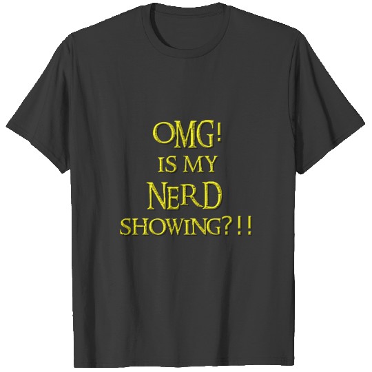 OMG is my NERD showing? T-shirt