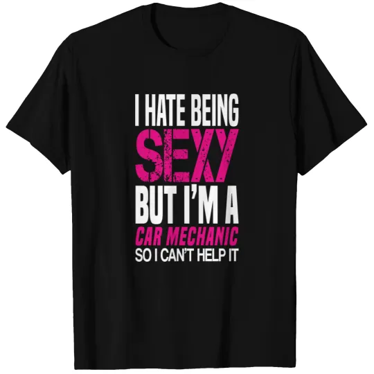 I hate being sexy - Car mechanic gift shirt T-shirt
