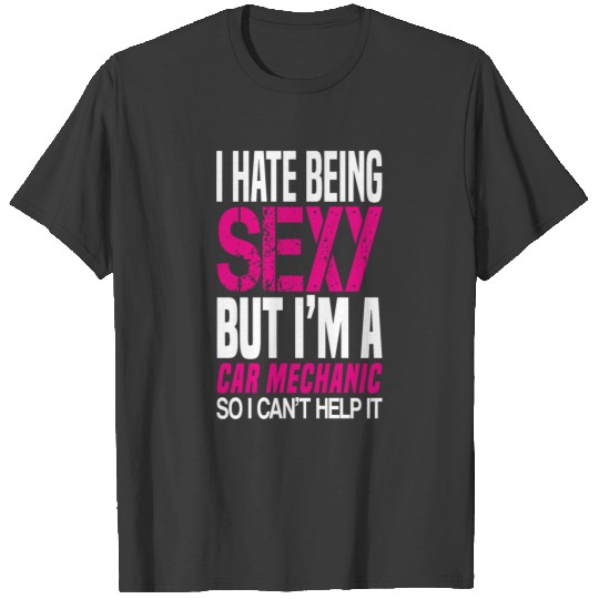 I hate being sexy - Car mechanic gift shirt T-shirt