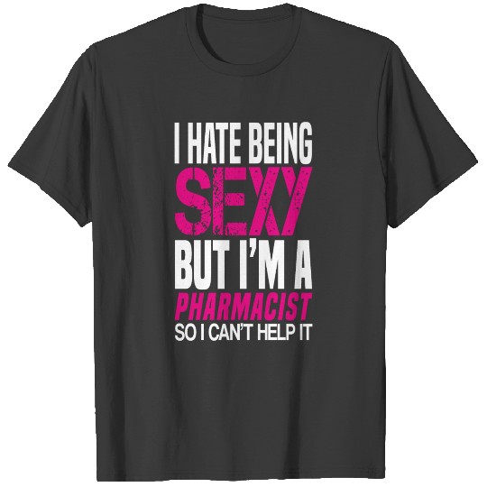 I hate being sexy - Pharmacist gift shirt T-shirt