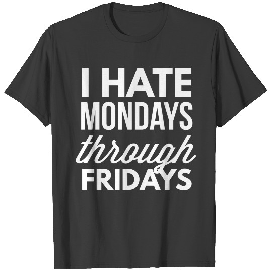 I hate Mondays through Fridays T-shirt