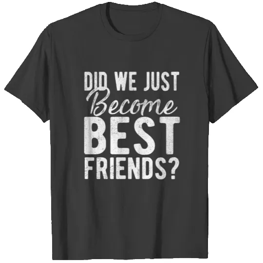 Did We Just Become Best Friends Shirt T-shirt