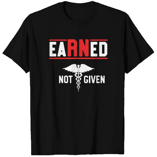 Earned Not Given Nurse Nursing Graduation RN T-shirt