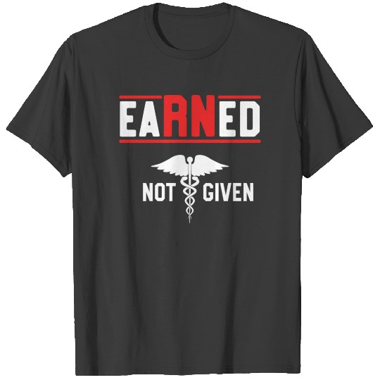 Earned Not Given Nurse Nursing Graduation RN T-shirt