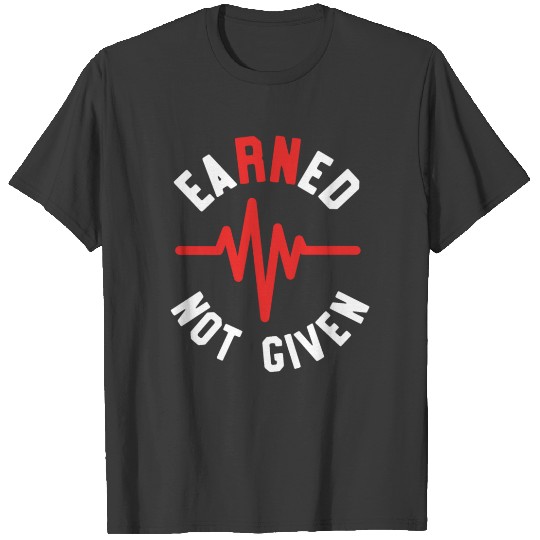 Earned Not Given Nurse Nursing Graduation RN T-shirt