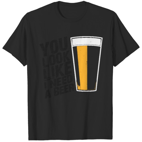 Discover You Look Like I Need Beer T-shirt