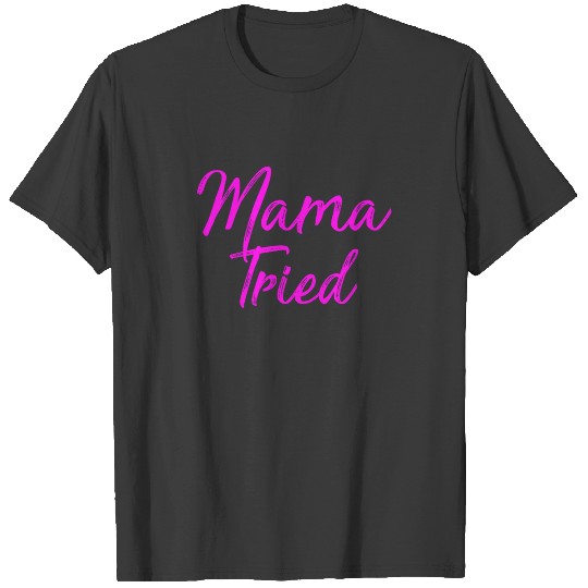 Mama Tried Shirt Funny Cute Mom Gift TShirt T-shirt