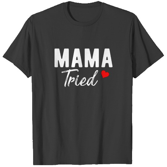 Mama Tried Shirt Funny Cute Mom Gift Shirt T-shirt