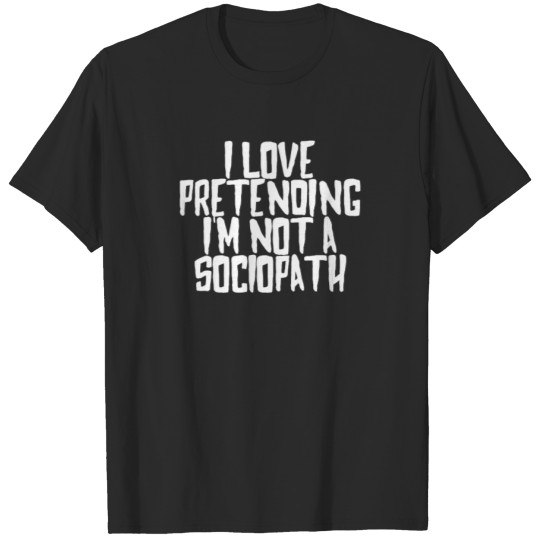Discover LOVE PRETENDING I M NOT A SOCIOPATH funny T shirts T-shirt