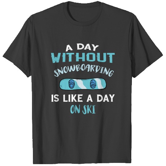 Snowboarding - A day without snowboarding is like T-shirt