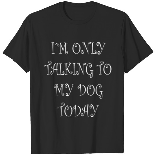 Discover Talking to my dog today funny quote gift idea T-shirt