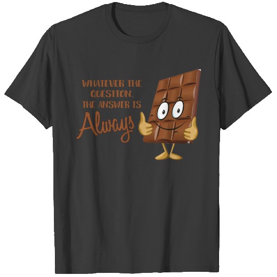 Whatever the question, Chocolate is the answer T-shirt