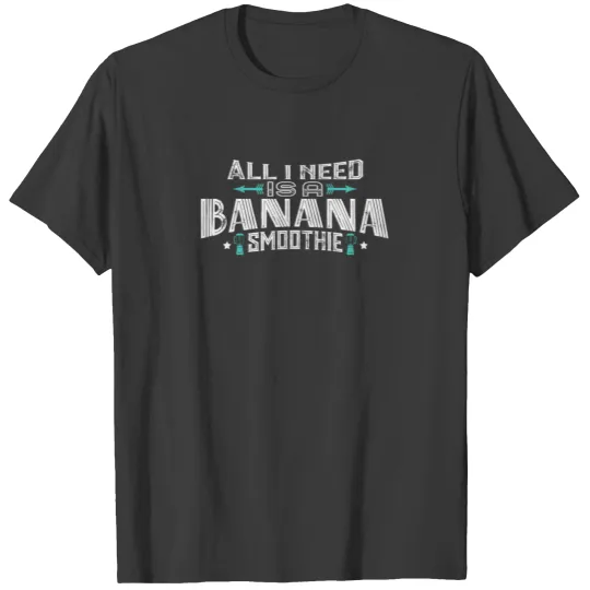 all i need is a BANANA smoothie T-shirt