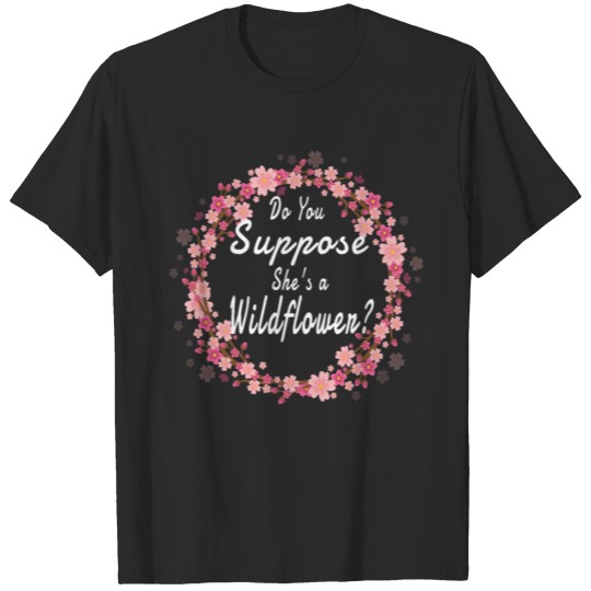 Do You Suppose She s A Wildflower Gifts for her T-shirt