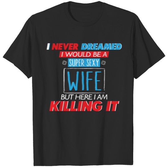 Discover Wife - Never dreamed of being a sexy wife t - sh T-shirt