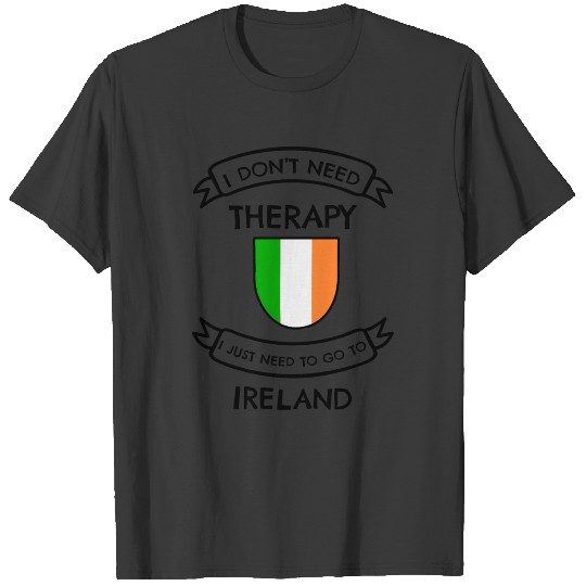 I don't need Therapy I just need to go to Ireland T-shirt