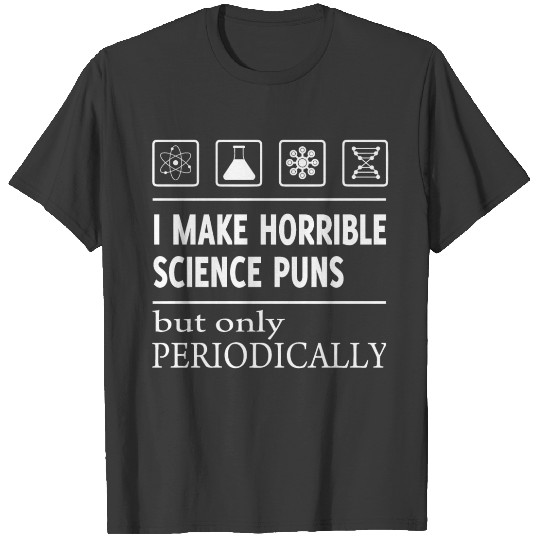I MAKE HORRIBLE SCIENCE PUNS BUT ONLY PERIODICALLY T-shirt