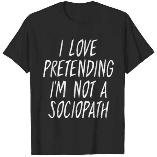 Discover I Love Pretending Im Not A Sociopath T-shirt