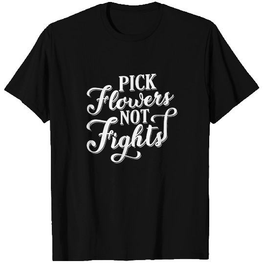 Pick Flowers not Fights - happy peaceful thoughts T-shirt