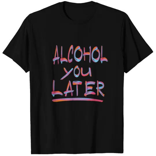Alcohol You Later 1 T-shirt