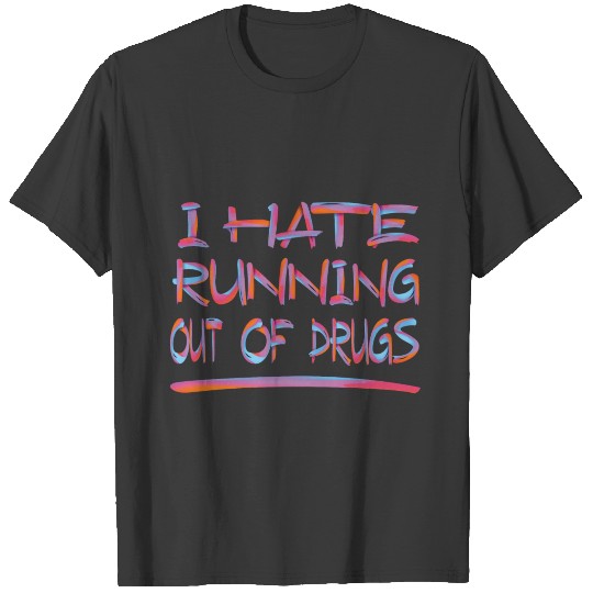 I HATE RUNNING OUT OF DRUGS 2 T-shirt