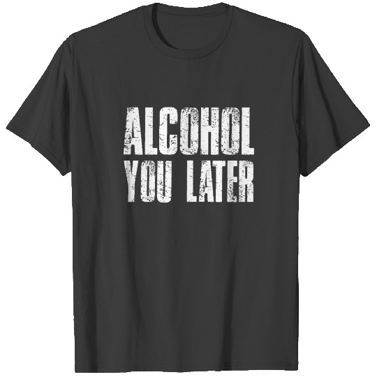 Alcohol You Later T Shirt Funny Drinking Gift Shir T-shirt