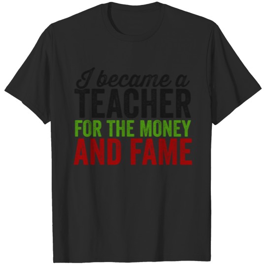 Discover I Became A Teacher For The Money And Fame TShirt T-shirt