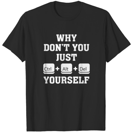 Discover Why Don t You Just Ctrl Alt Del Yourself T Shirt T-shirt