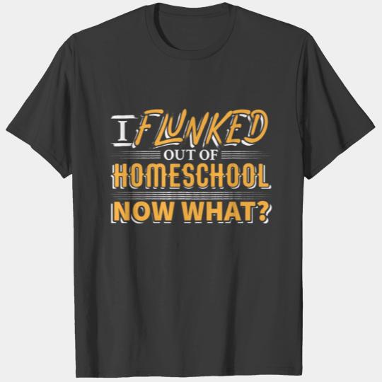 I Flunked out of HomeSchool Now What T-shirt