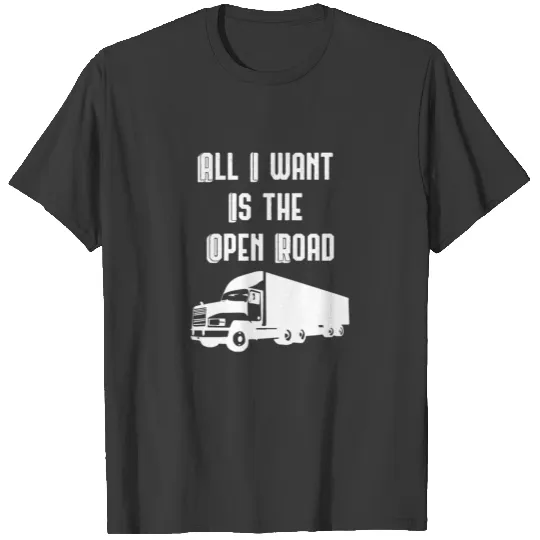 All I Want Is The Open Road. 18 Wheeler Trucker T-shirt
