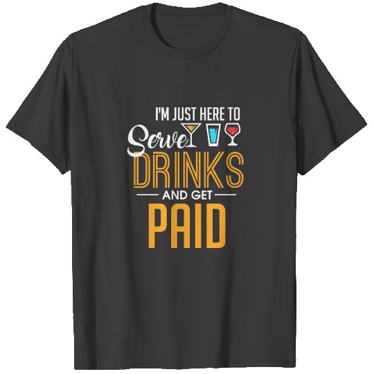 I'm Just Here To Serve Drinks & Get Paid Bartender T-shirt