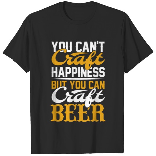 Discover You Can't Craft Happiness But You Can Craft Beer T-shirt