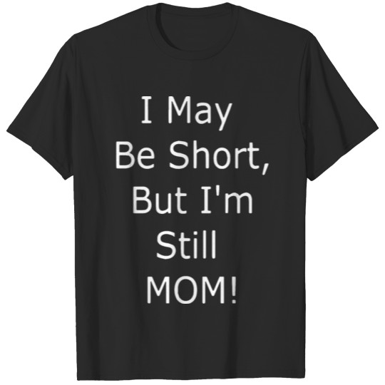 Discover I may be short but I am still mother mom T-shirt