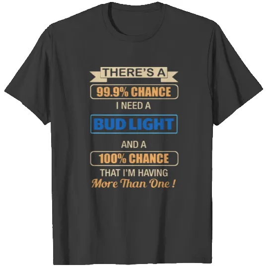 Discover there s a chance i need a bud light and a 100 chan T-shirt