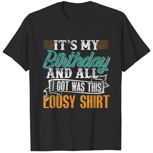 Its My Birthday And All I Got Was This Lousy Shirt T-shirt