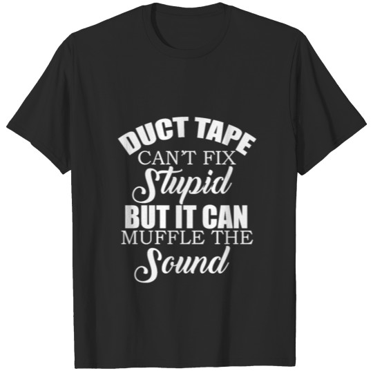 Duct tape can't fix stupid but it can muffle the s T-shirt