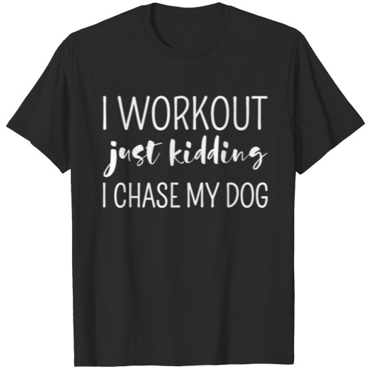 Discover I Workout Just Kidding I Chase My Dog T-shirt