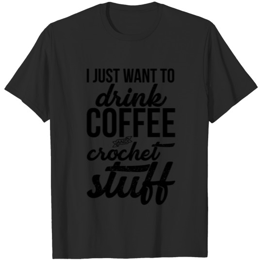Discover I Just Want To Drink Coffee And Crochet Stuff T-shirt