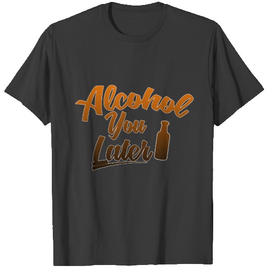 Alcohol You Later T-shirt