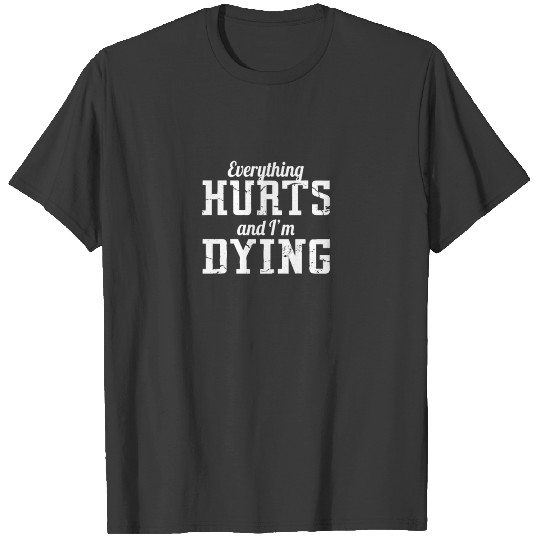 Everything hurts and I'm dying T-shirt