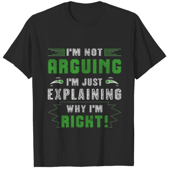 Discover I m Not Arguing I m Just Explaining Why I m Right T-shirt
