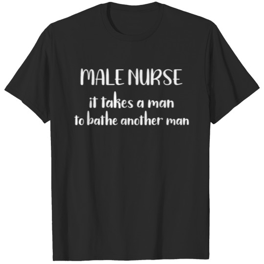 Discover Nurse Male Nurse It Takes a Man to Bathe Another T-shirt