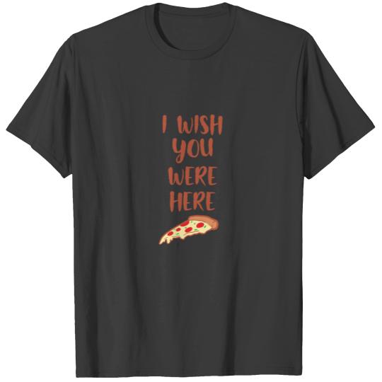 I WISH YOU WERE HERE - Pizza - D3 Designs T-shirt