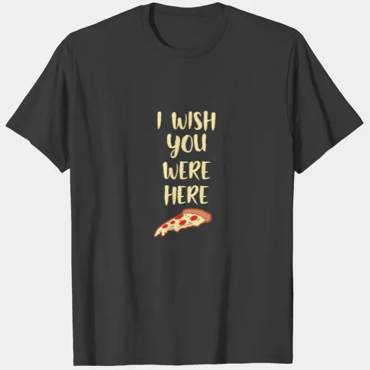 I WISH YOU WERE HERE - Pizza - D3 Designs T-shirt