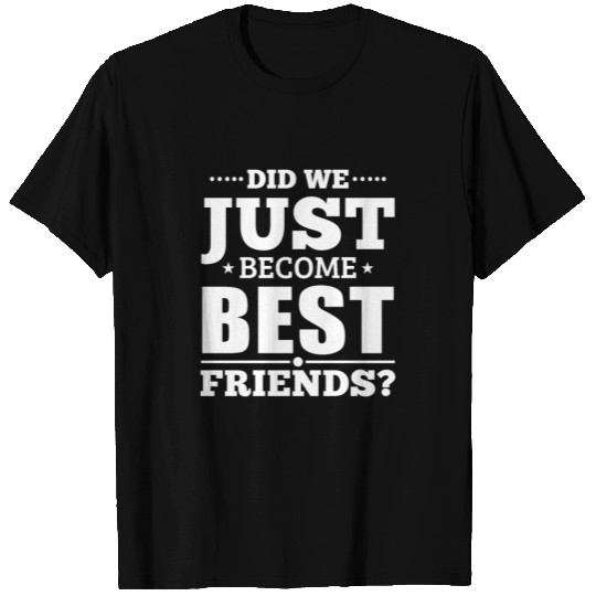 Did we just become best friends T-shirt