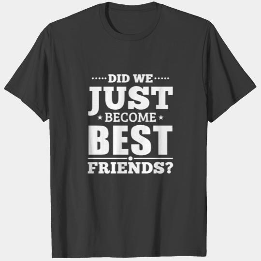 Did we just become best friends T-shirt