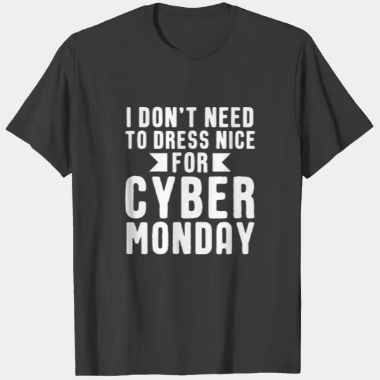 I Dont Need To Dress Nice For Cyber Monday Shopper T-shirt