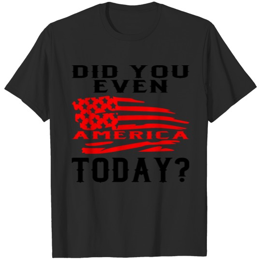 Did You Even America Today? ©WhiteTigerLLC.com T-shirt