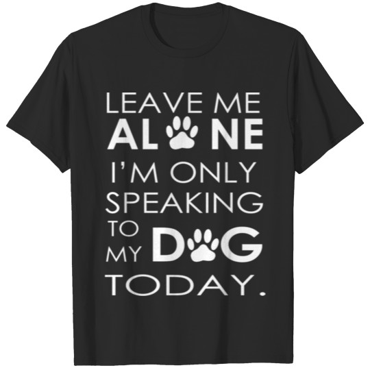 Discover Leave me ALONE I'm only speaking to my DOG TODAY T-shirt